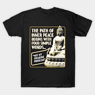 The Path of Inner Peace Begins with Four Simple words... Not My Freaking Problem! T-Shirt